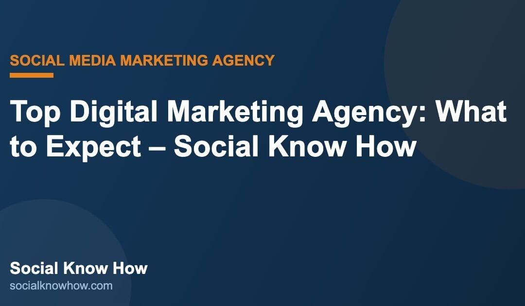 Top Digital Marketing Agency: What to Expect – Social Know How